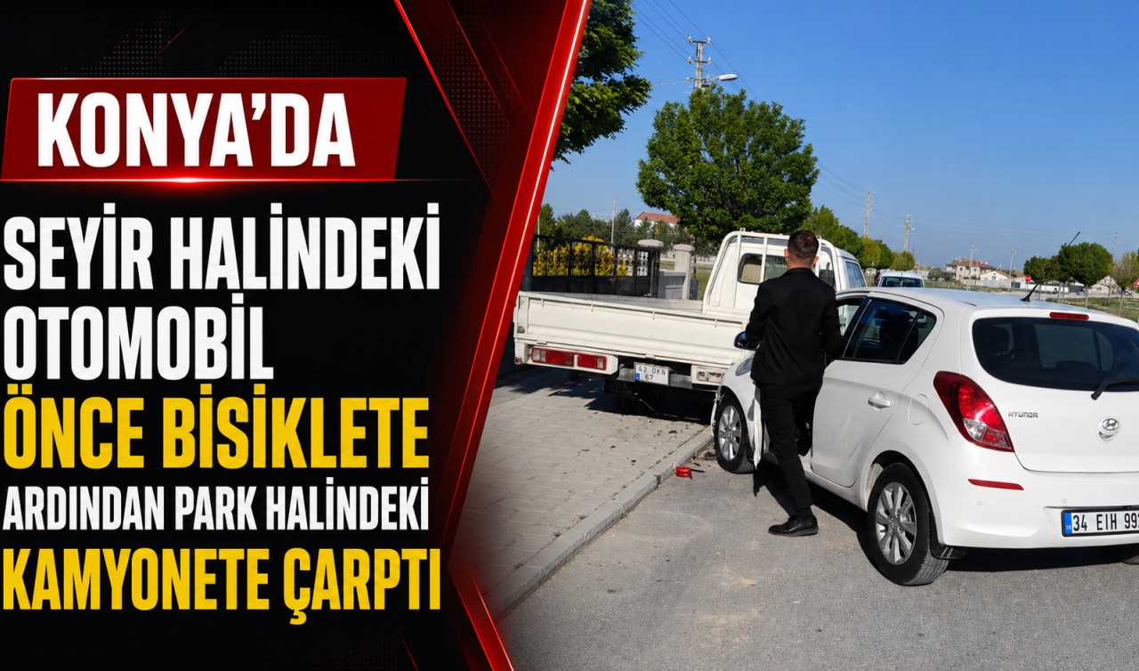 Konya'da seyir halindeki otomobil önce bisiklete ardından park halindeki kamyonete çarptı