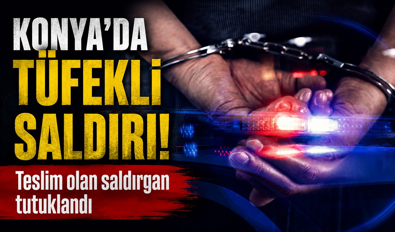 Konya'da tüfekli saldırı! Teslim olan saldırgan tutuklandı