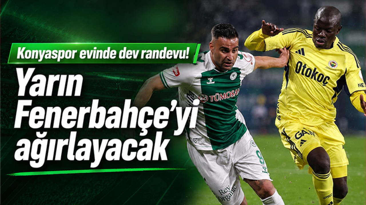 Konyaspor evinde dev randevu! Yarın Fenerbahçe’yi ağırlayacak