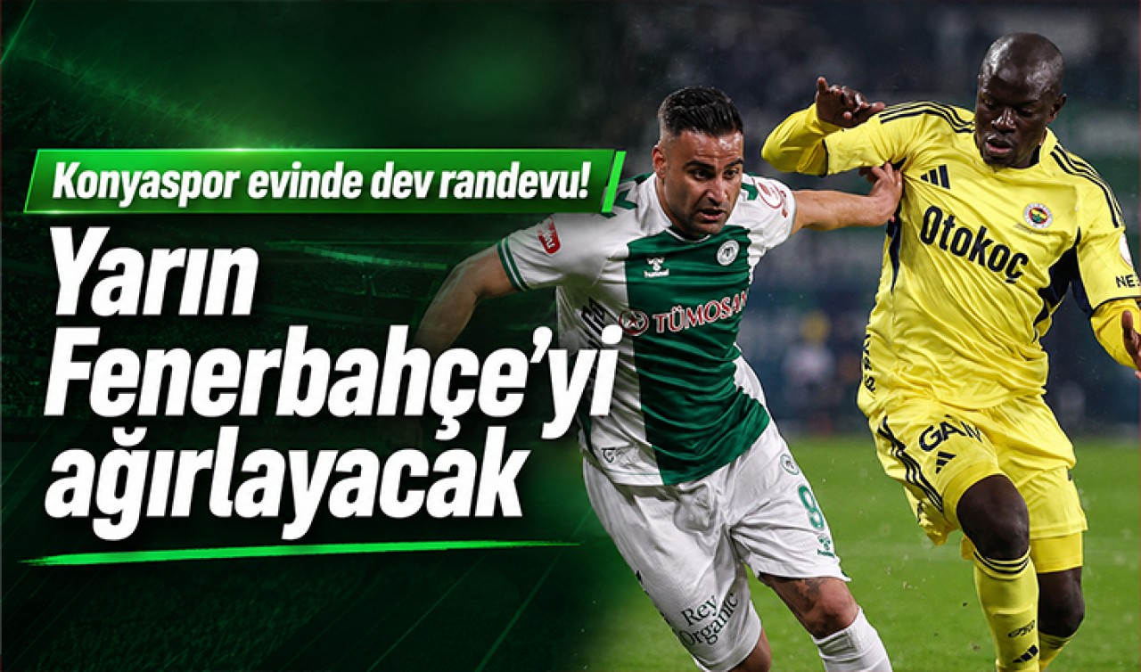 Konyaspor evinde dev randevu! Yarın Fenerbahçe’yi ağırlayacak