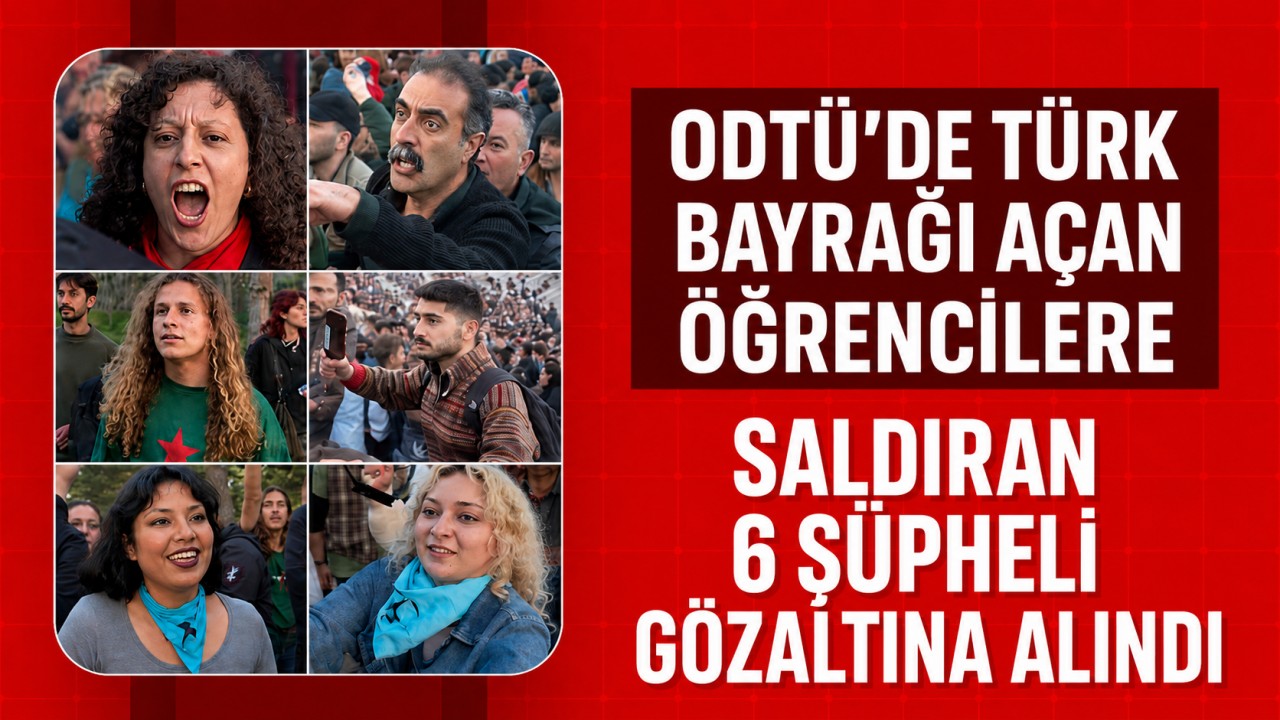 ODTÜ'de Türk bayrağı açan öğrencilere saldıran 6 şüpheli gözaltına alındı