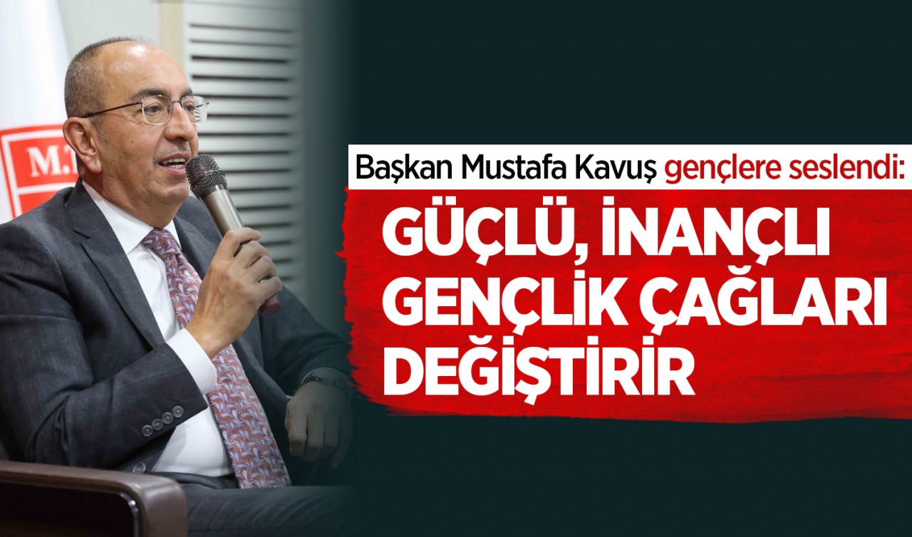 Başkan Mustafa Kavuş gençlere seslendi: Güçlü, inançlı gençlik çağları değiştirir