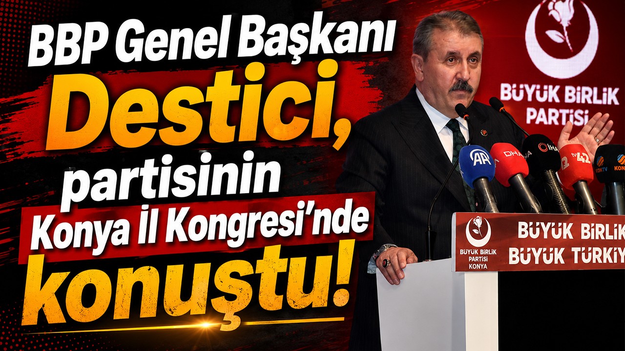 BBP Genel Başkanı Destici, partisinin Konya İl Kongresi'nde konuştu!