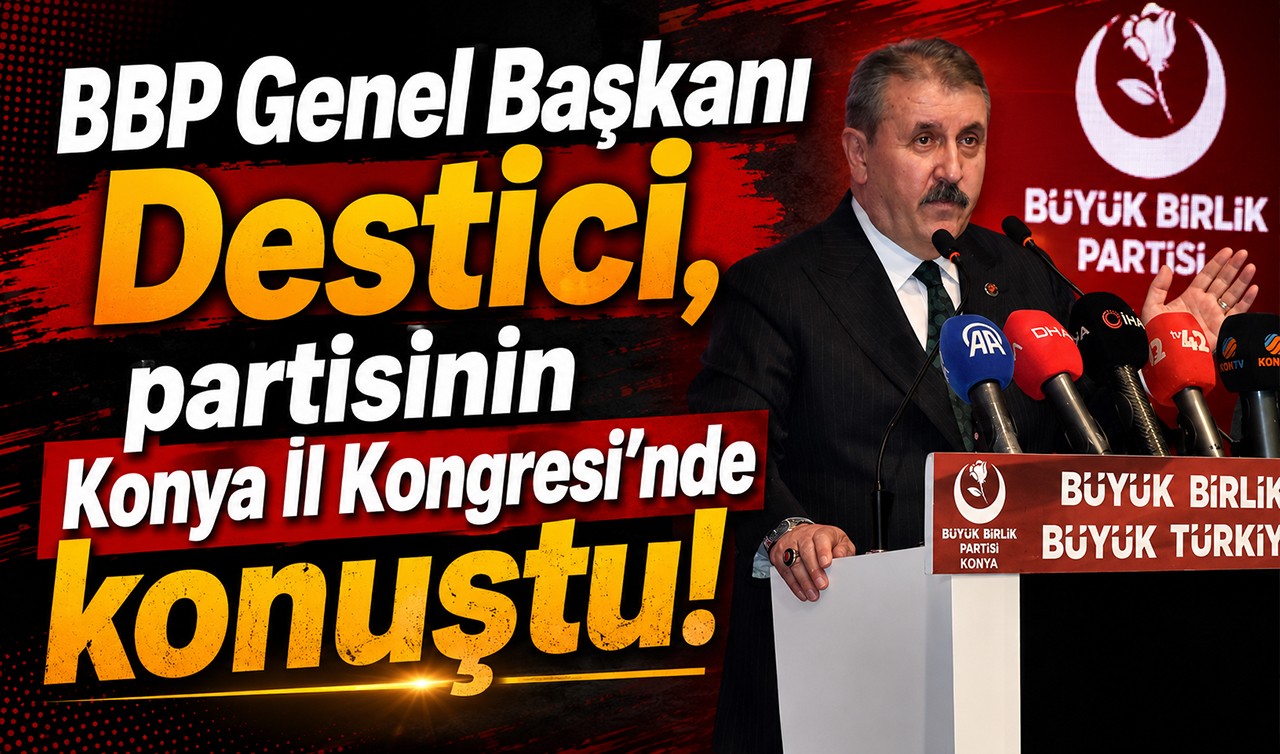 BBP Genel Başkanı Destici, partisinin Konya İl Kongresi'nde konuştu!