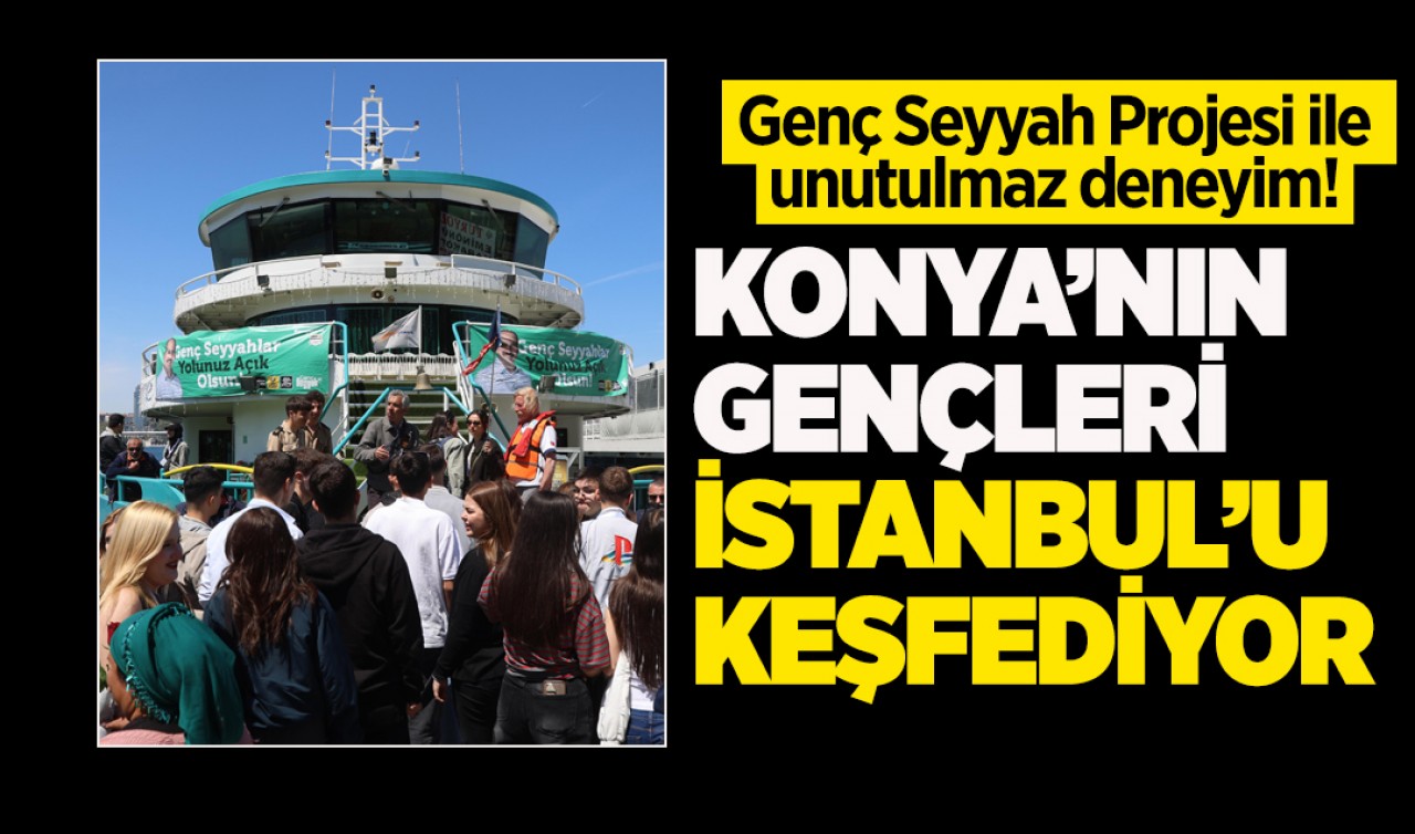 Genç Seyyah Projesi ile unutulmaz deneyim! Konya’nın gençleri İstanbul’u keşfediyor