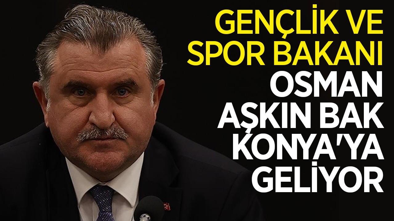 Gençlik ve Spor Bakanı Osman Aşkın Bak Konya'ya geliyor