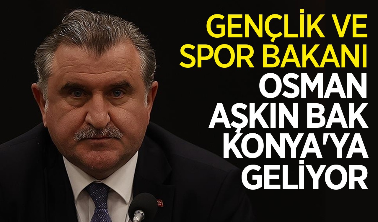 Gençlik ve Spor Bakanı Osman Aşkın Bak Konya'ya geliyor
