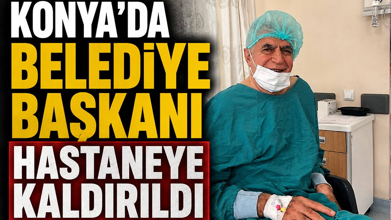 Konya’da Belediye Başkanı hastaneye kaldırıldı