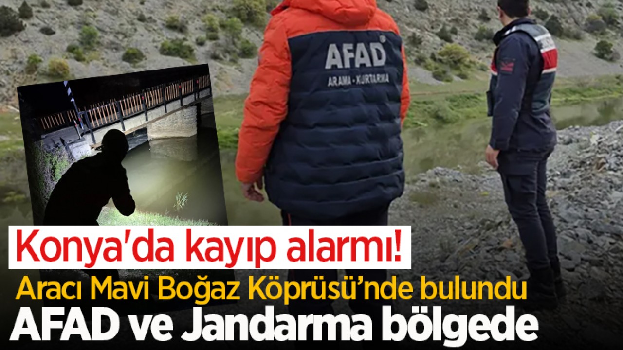 Konya'da kayıp alarmı! Aracı Mavi Boğaz Köprüsü’nde bulundu: AFAD ve Jandarma bölgede