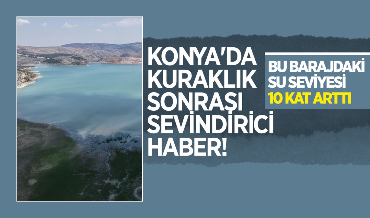 Konya'da kuraklık sonrası sevindirici haber! Bu barajdaki su seviyesi 10 kat arttı