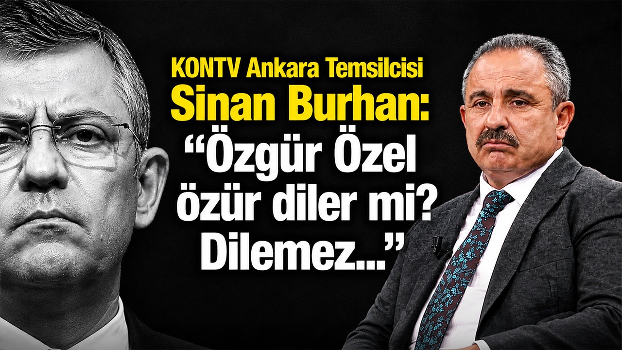 KONTV Ankara Temsilcisi Sinan Burhan: "Özgür Özel özür diler mi? Dilemez."