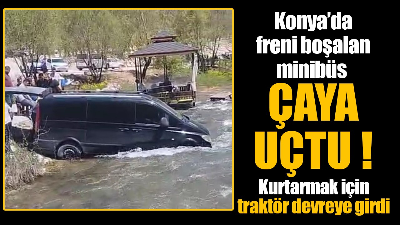 Konya’da freni boşalan minibüs çaya uçtu: Kurtarmak için traktör devreye girdi
