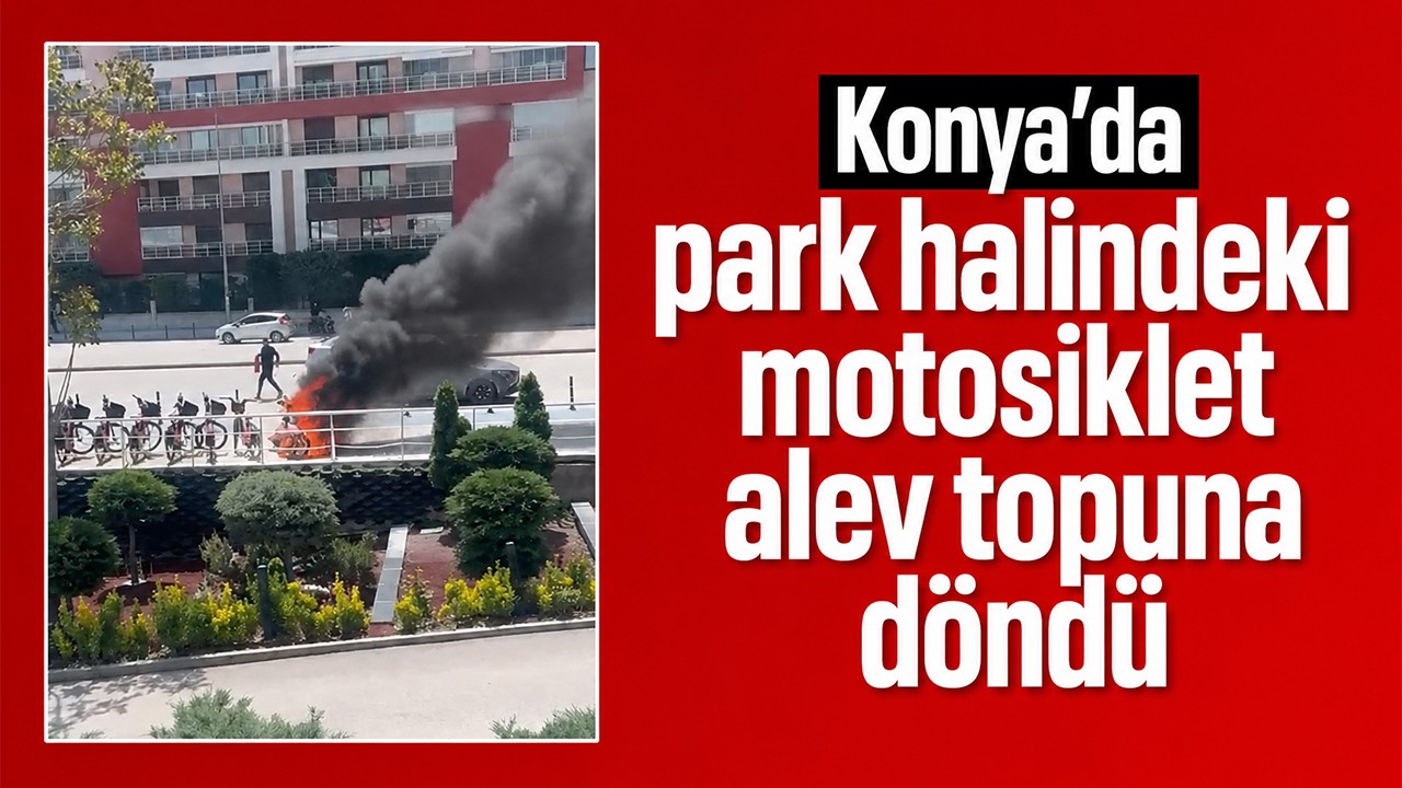 Konya’da park halindeki motosiklet alev topuna döndü