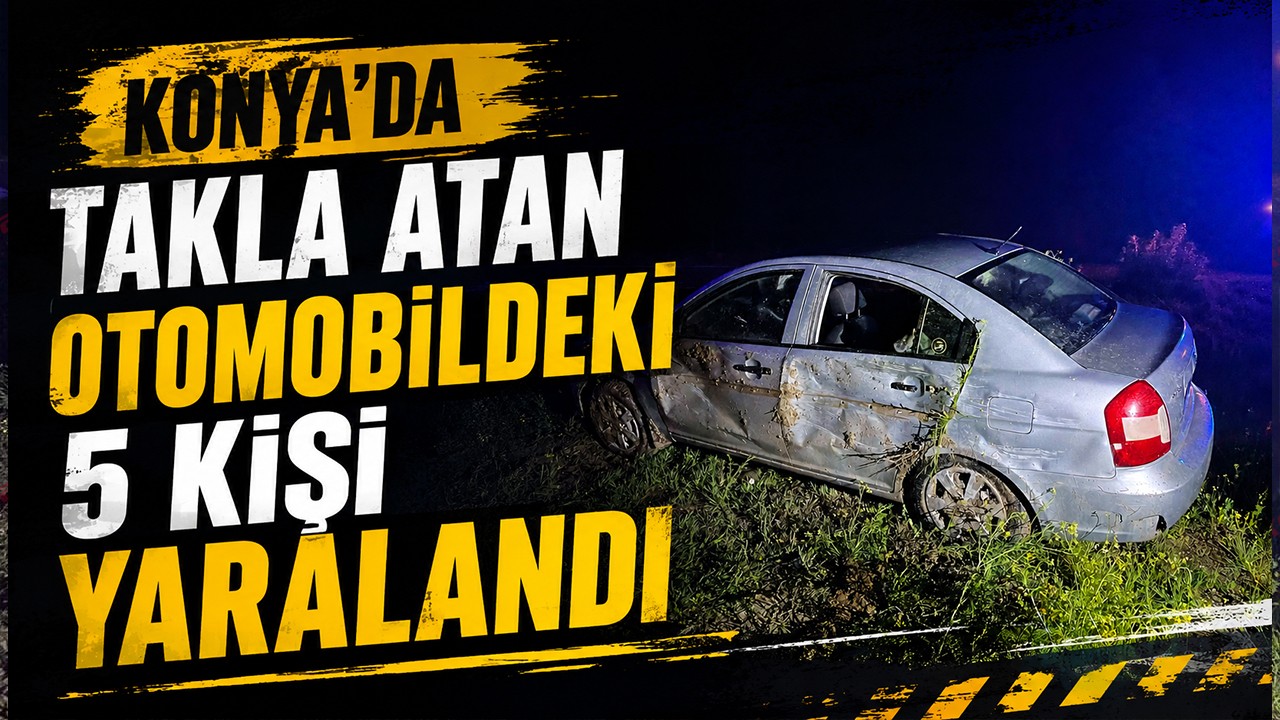 Konya'da takla atan otomobildeki 5 kişi yaralandı