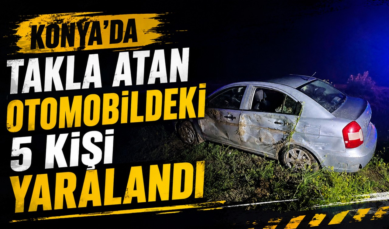 Konya'da takla atan otomobildeki 5 kişi yaralandı