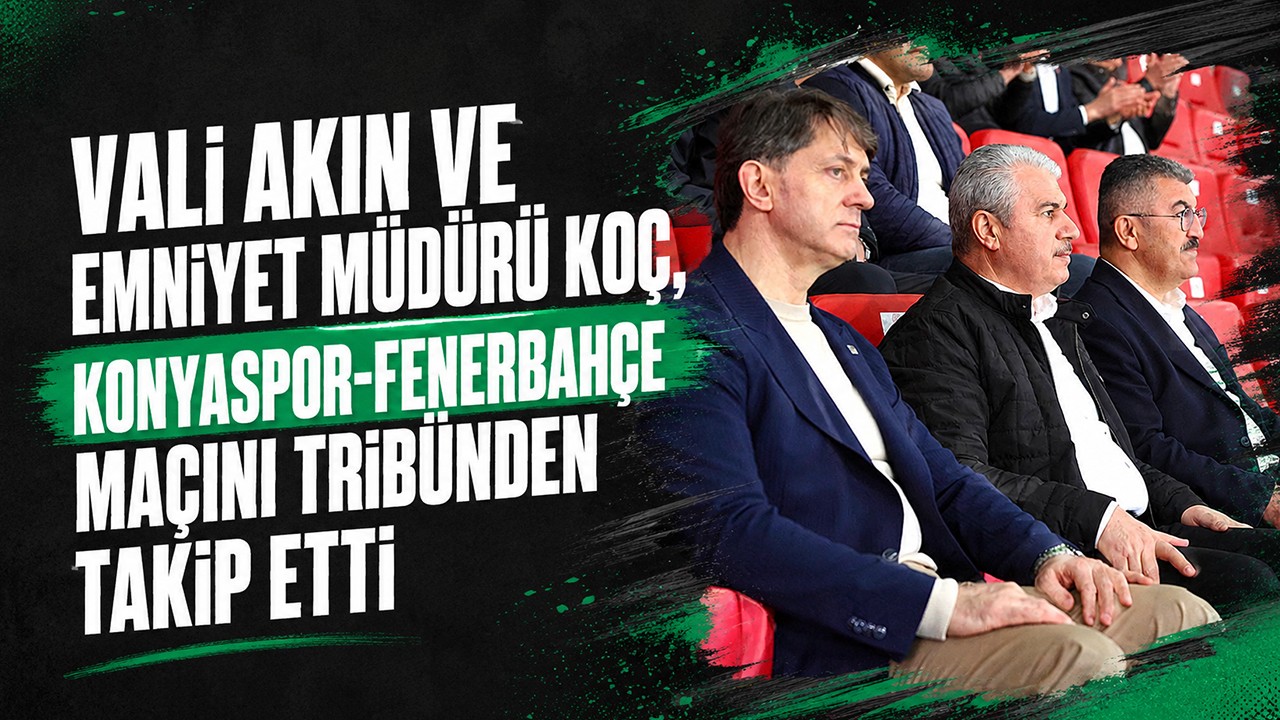 Vali Akın ve Emniyet Müdürü Koç, Konyaspor-Fenerbahçe maçını tribünden takip etti