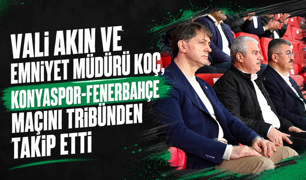 Vali Akın ve Emniyet Müdürü Koç, Konyaspor-Fenerbahçe maçını tribünden takip etti