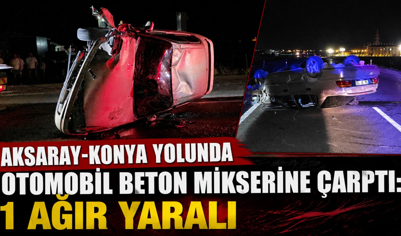Aksaray-Konya yolunda otomobil beton mikserine çarptı: 1 ağır yaralı