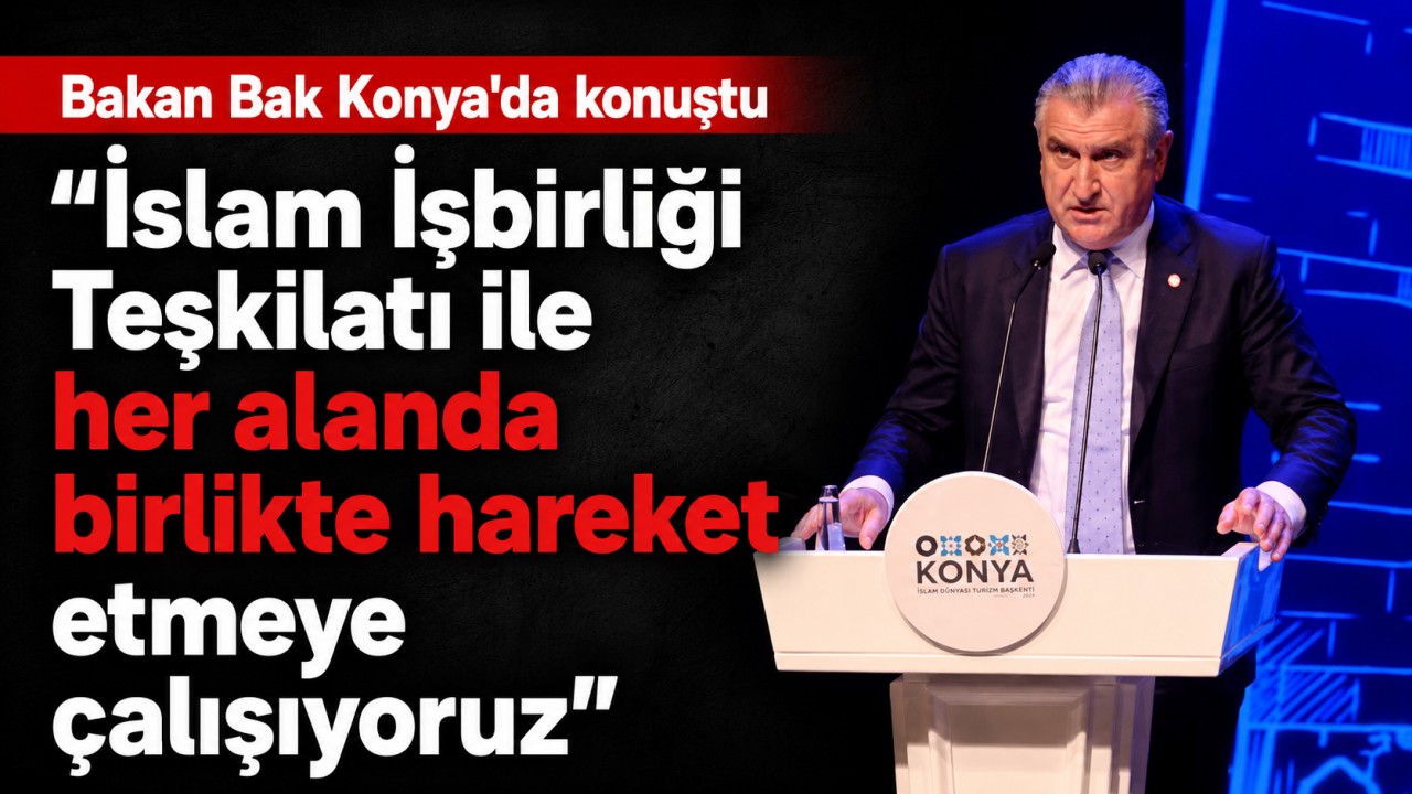 Bakan Bak Konya'da konuştu: İslam İşbirliği Teşkilatı ile her alanda birlikte hareket etmeye çalışıyoruz