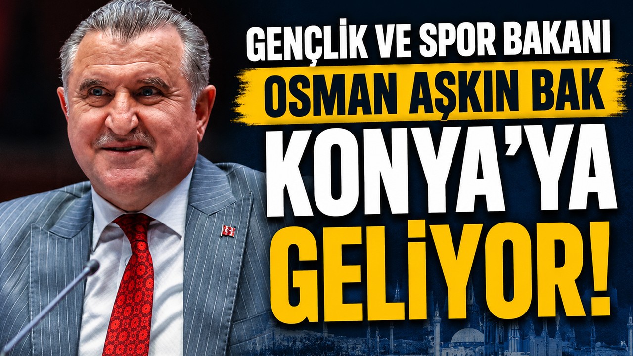 Gençlik ve Spor Bakanı Osman Aşkın Bak Konya’ya geliyor!