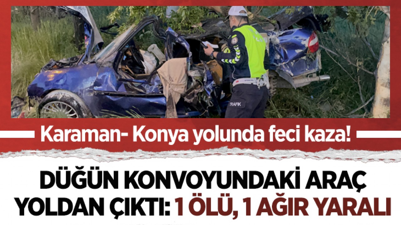Karaman- Konya yolunda feci kaza! Düğün konvoyundaki araç yoldan çıktı: 1 ölü