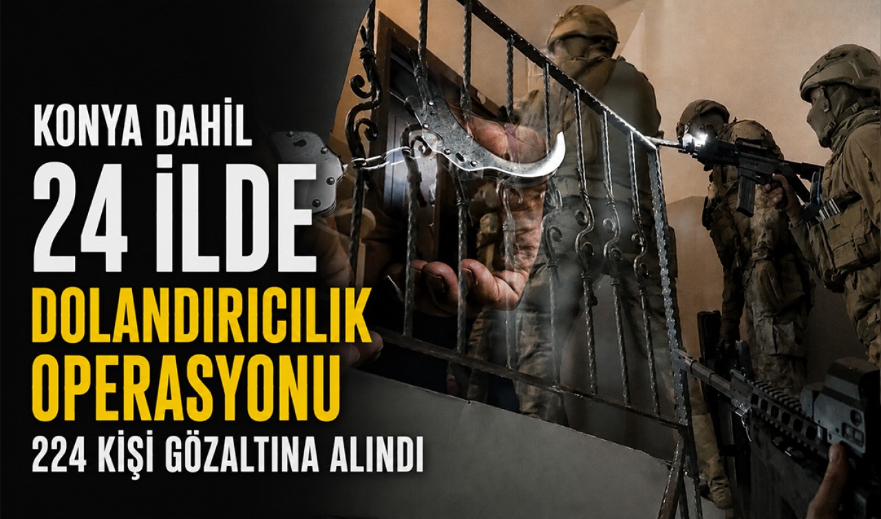 Konya dahil 24 ilde dolandırıcılık operasyonu: 224 kişi gözaltına alındı
