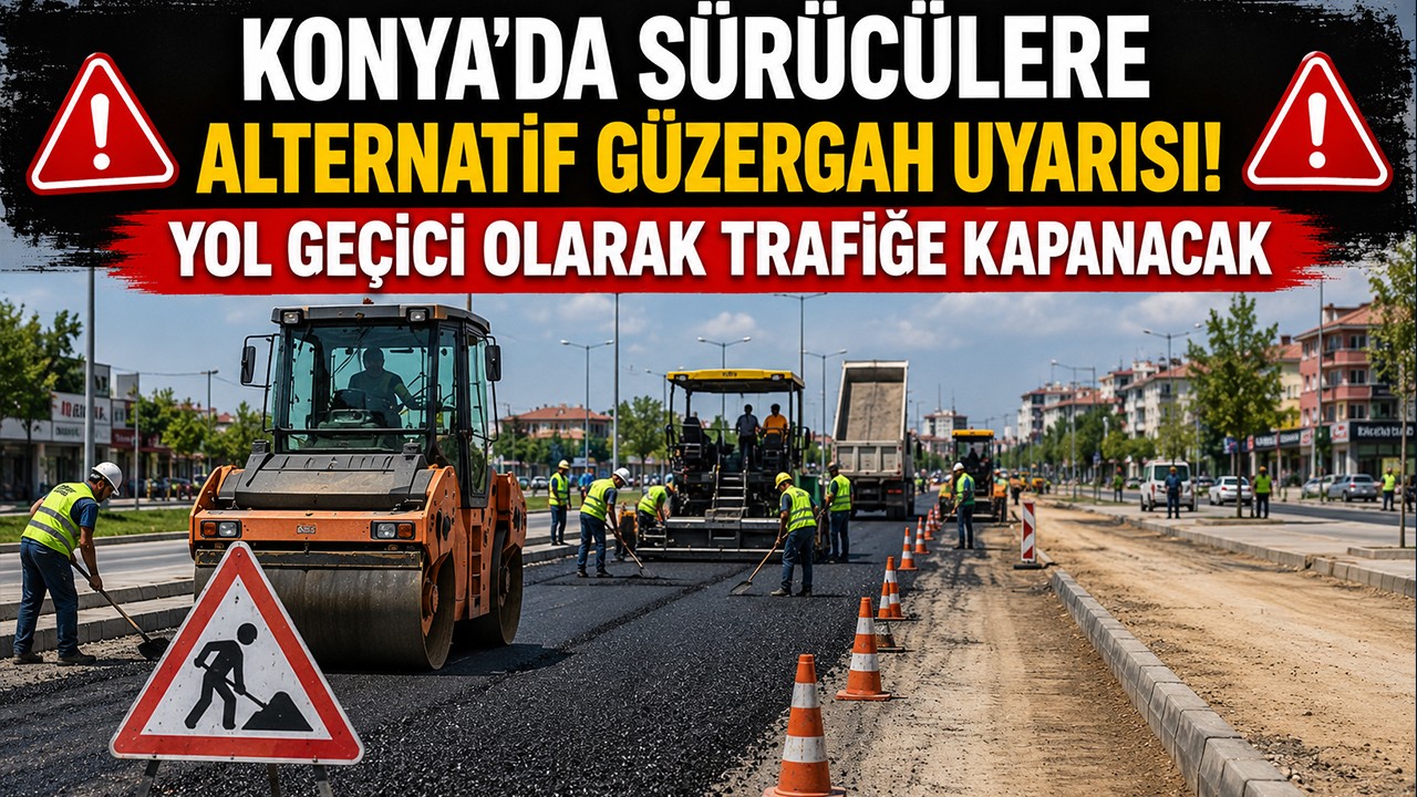 Konya'da sürücülere alternatif güzergah uyarısı! Yol geçici olarak trafiğe kapanacak