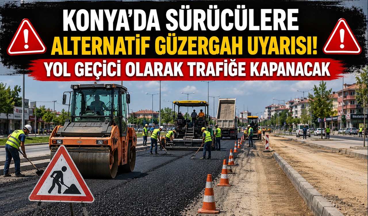 Konya'da sürücülere alternatif güzergah uyarısı! Yol geçici olarak trafiğe kapanacak