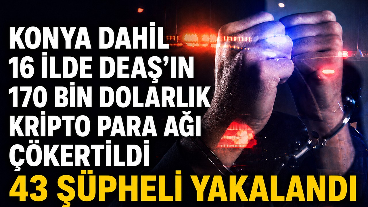 Konya dahil 16 ilde DEAŞ’ın 170 bin dolarlık kripto para ağı çökertildi:  43 şüpheli yakalandı