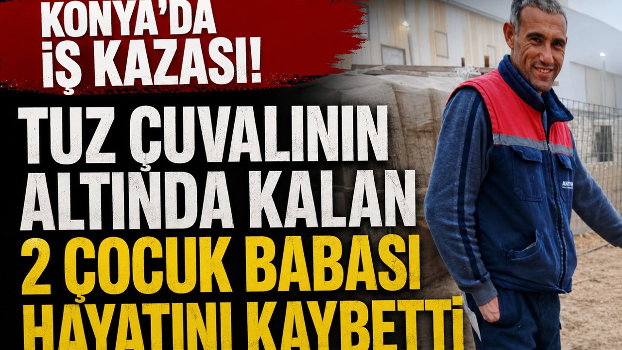 Konya'da iş kazası! Tuz çuvalının altında kalan 2 çocuk babası hayatını kaybetti