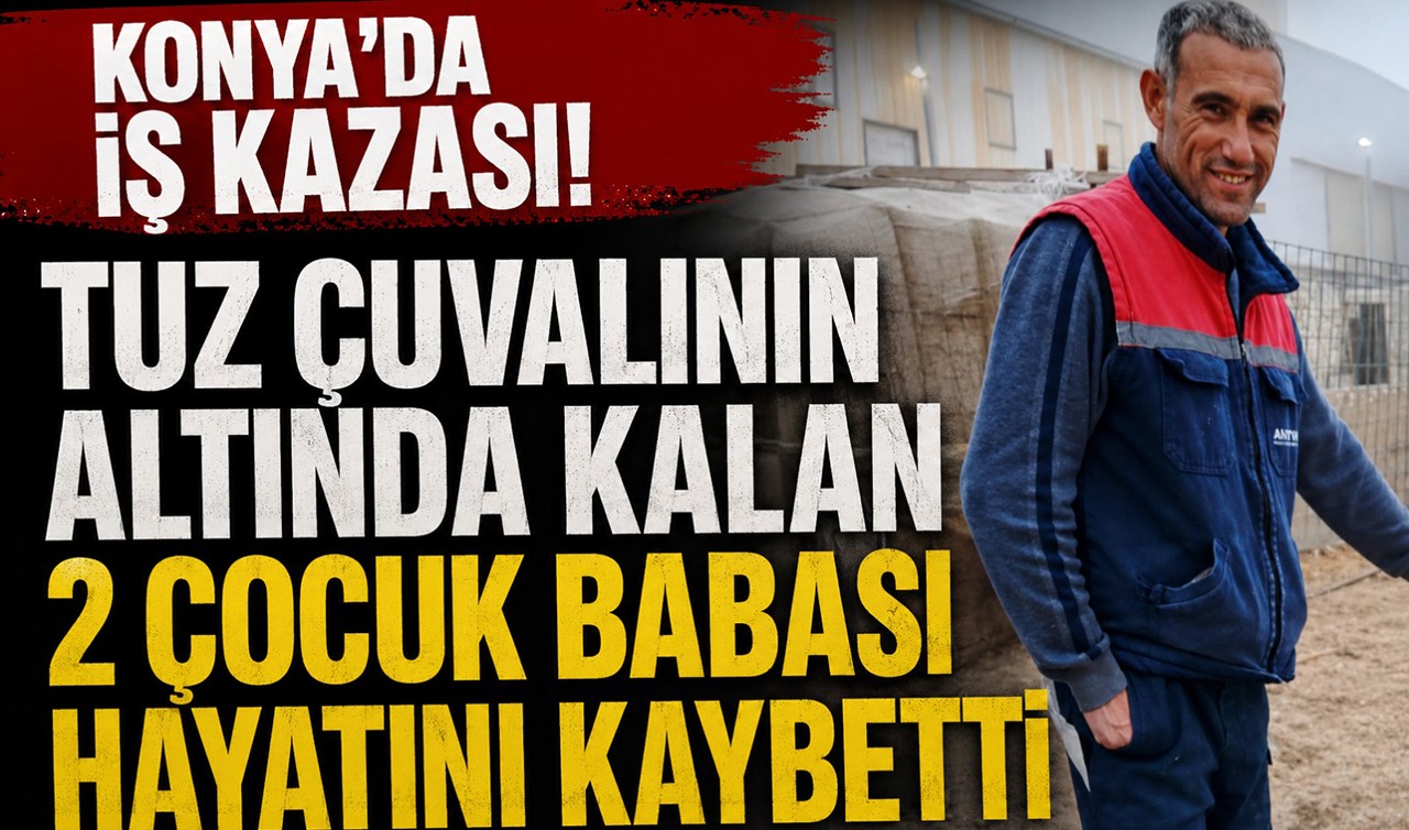 Konya'da iş kazası! Tuz çuvalının altında kalan 2 çocuk babası hayatını kaybetti