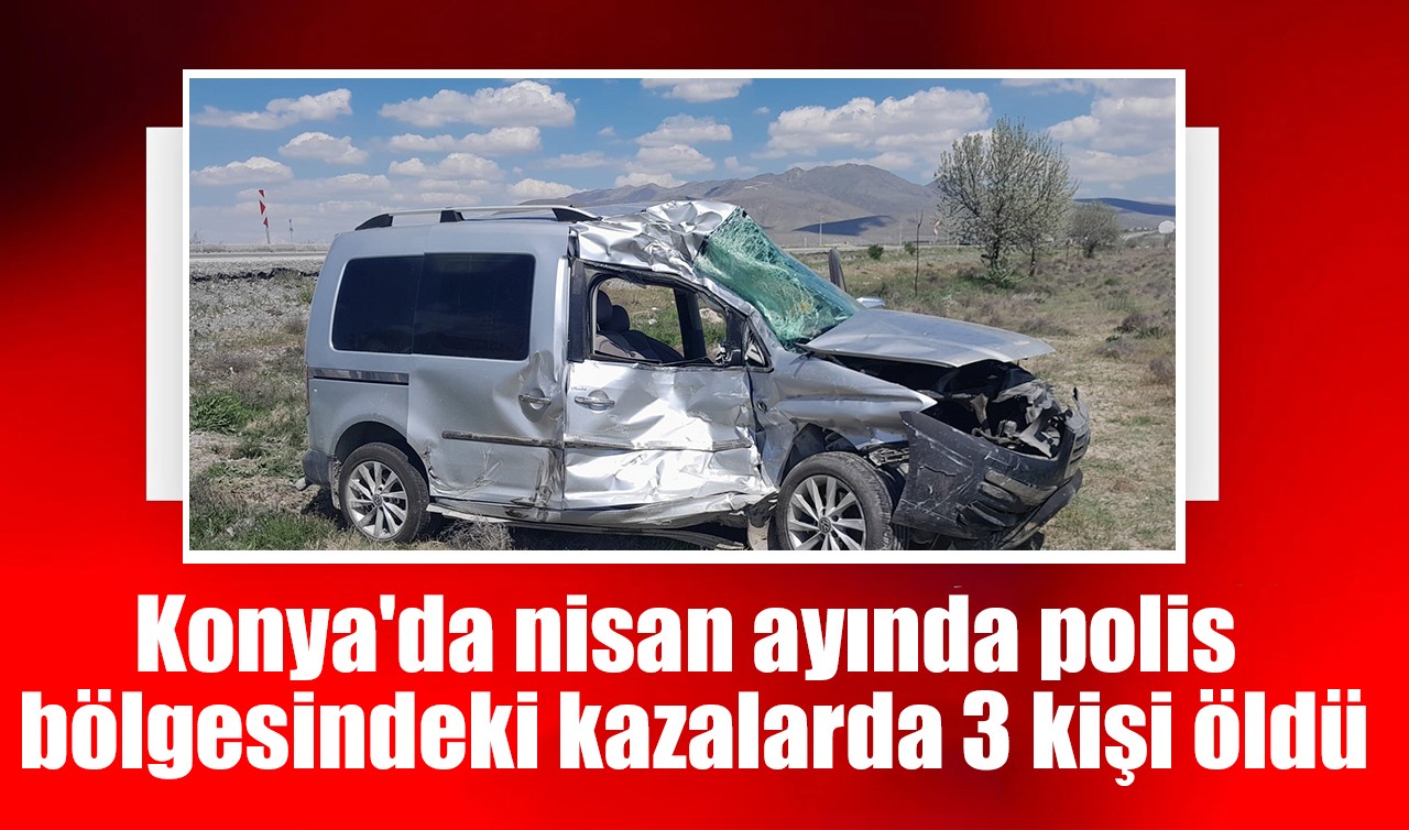 Konya'da nisan ayında polis bölgesindeki kazalarda 3 kişi öldü