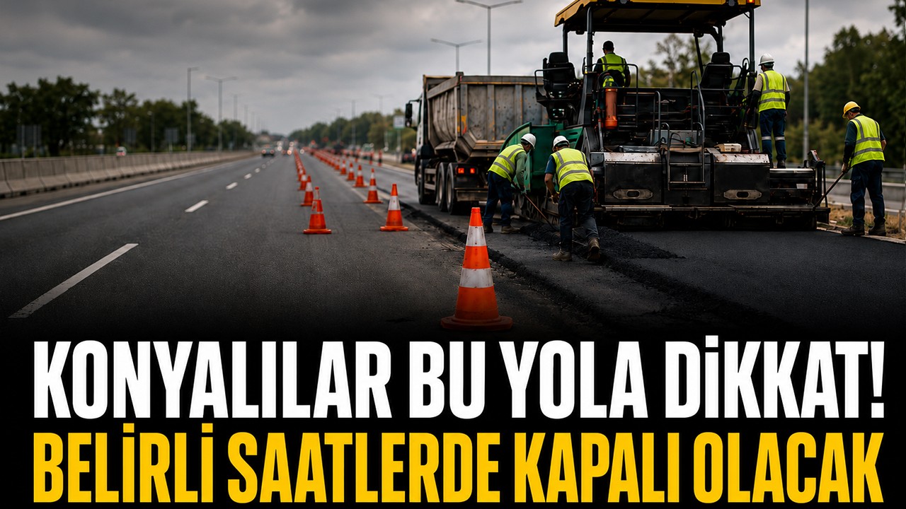 Konyalılar bu yola dikkat! Belirli saatlerde kapalı olacak