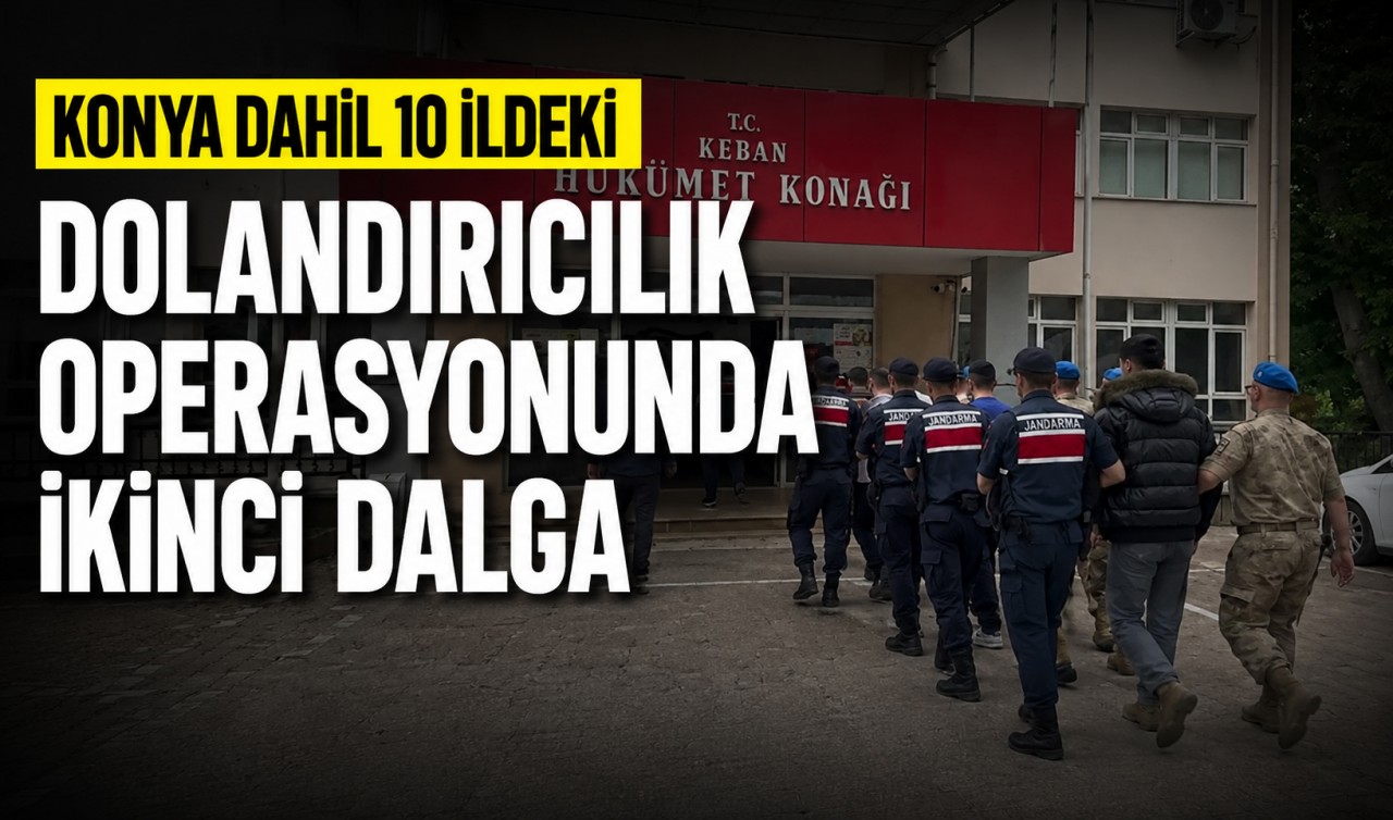 Konya dahil 10 ildeki dolandırıcılık operasyonunda ikinci dalga