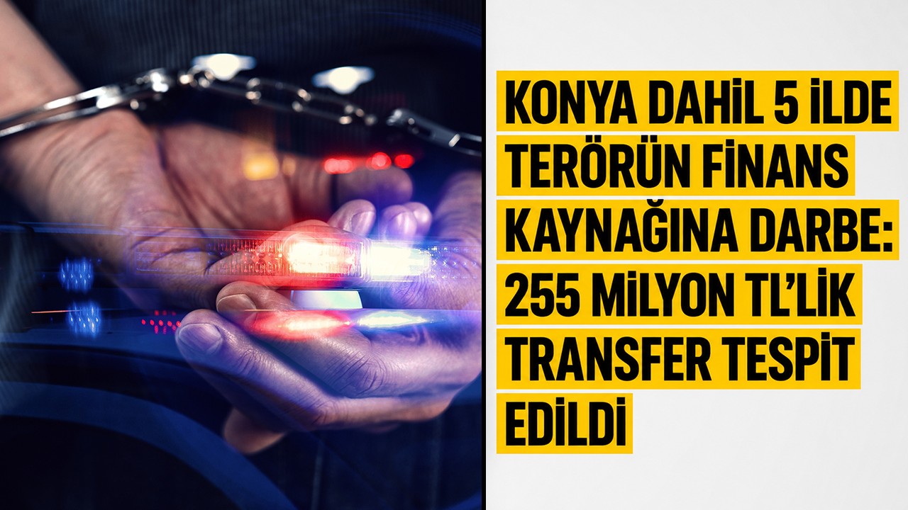 Konya dahil 5 ilde terörün finans kaynağına darbe: 255 milyon TL’lik transfer tespit edildi