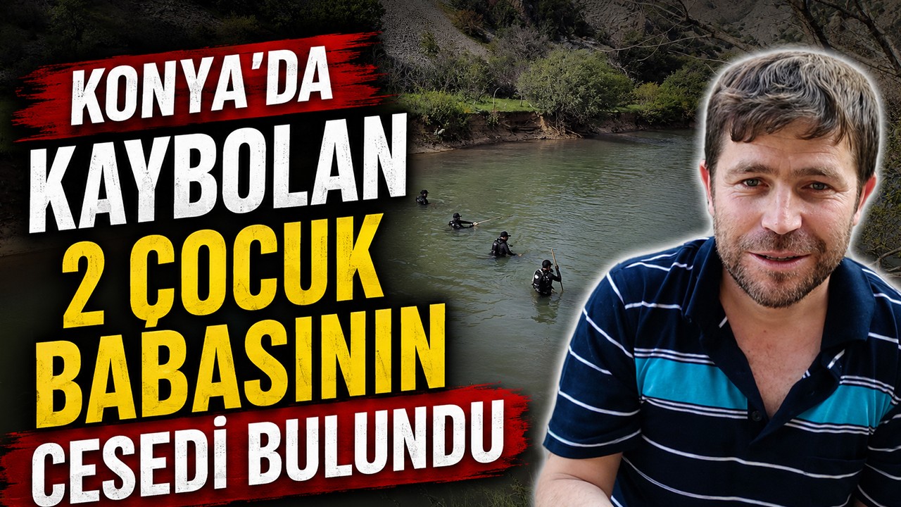 Konya'da kaybolan 2 çocuk babasının cesedi bulundu