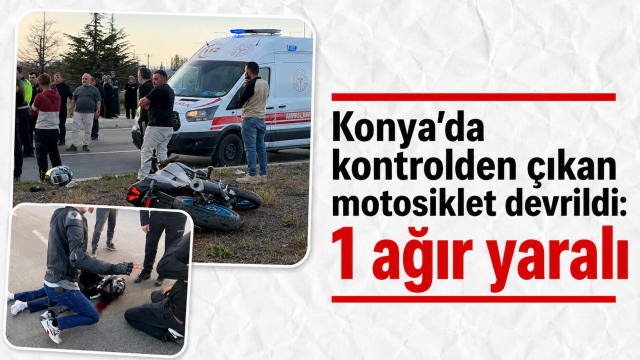 Konya'da kontrolden çıkan motosiklet devrildi: 1 ağır yaralı