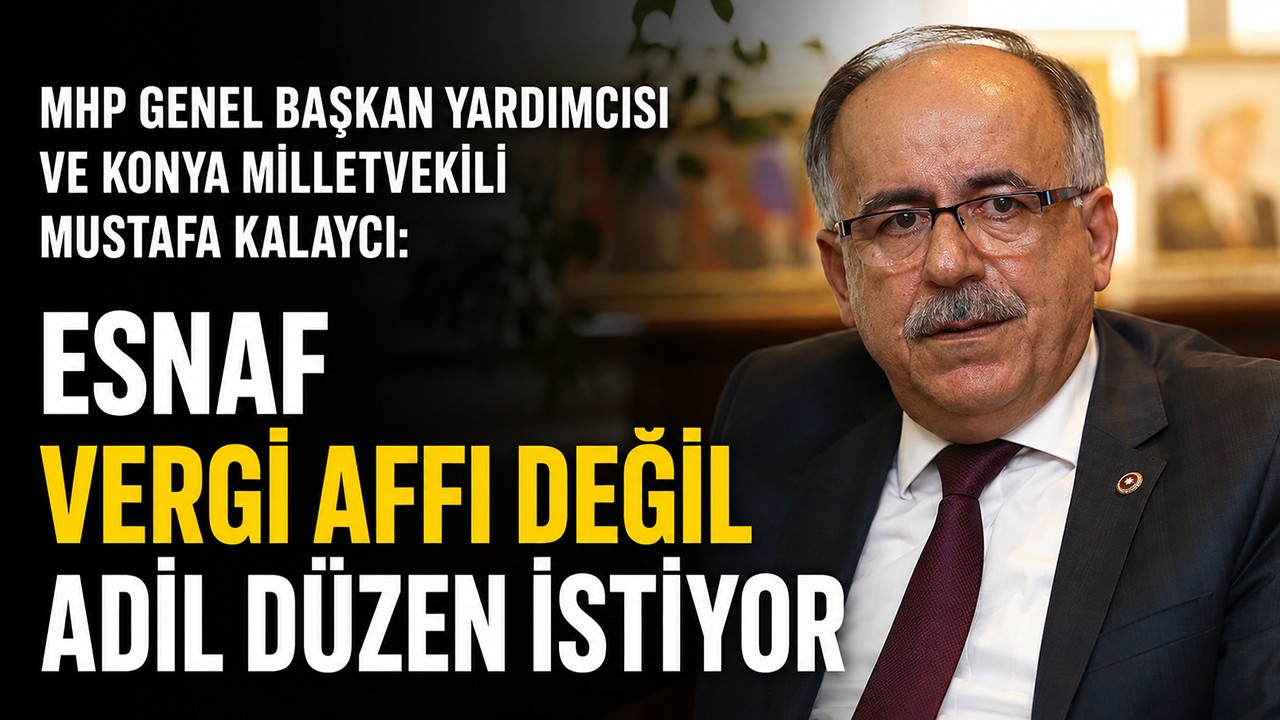 MHP Genel Başkan Yardımcısı ve Konya Milletvekili Mustafa Kalaycı: Esnaf vergi affı değil adil düzen istiyor