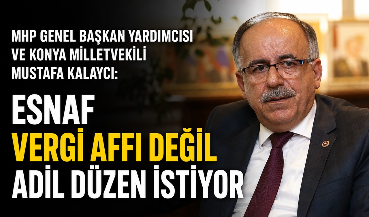 MHP Genel Başkan Yardımcısı ve Konya Milletvekili Mustafa Kalaycı: Esnaf vergi affı değil adil düzen istiyor