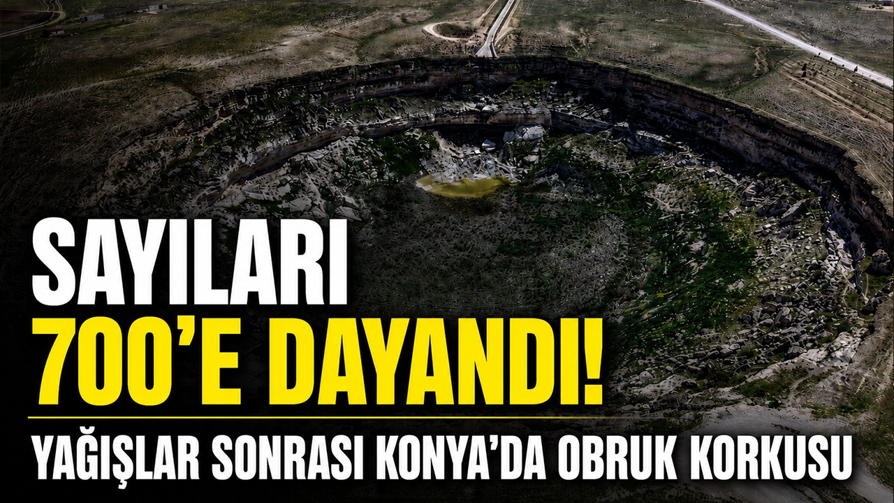 Sayıları 700’e dayandı! Yağışlar sonrası Konya’da obruk korkusu