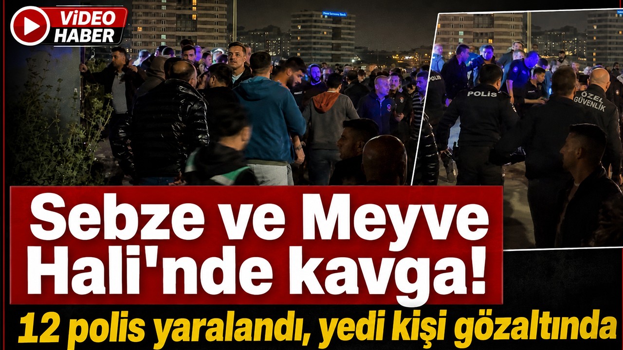 Sebze ve Meyve Hali'nde kavga! 12 polis yaralandı, yedi kişi gözaltında