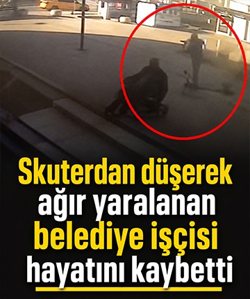 Skuterdan düşerek ağır yaralanan belediye işçisi hayatını kaybetti