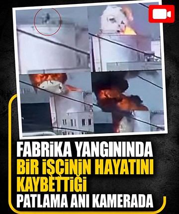 Fabrika yangınında bir işçinin hayatını kaybettiği patlama anı kamerada