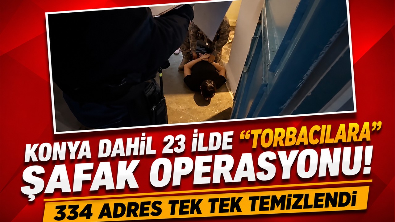 Konya dahil 23 ilde "torbacılara" şafak operasyonu! 334 adres tek tek temizlendi