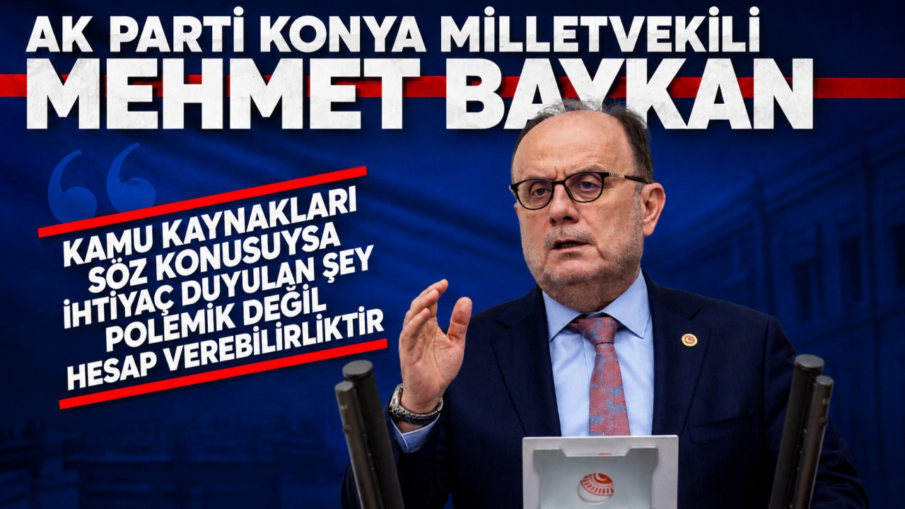 Konya Milletvekili Baykan: “Kamu kaynakları söz konusuysa ihtiyaç duyulan şey polemik değil, hesap verebilirliktir”