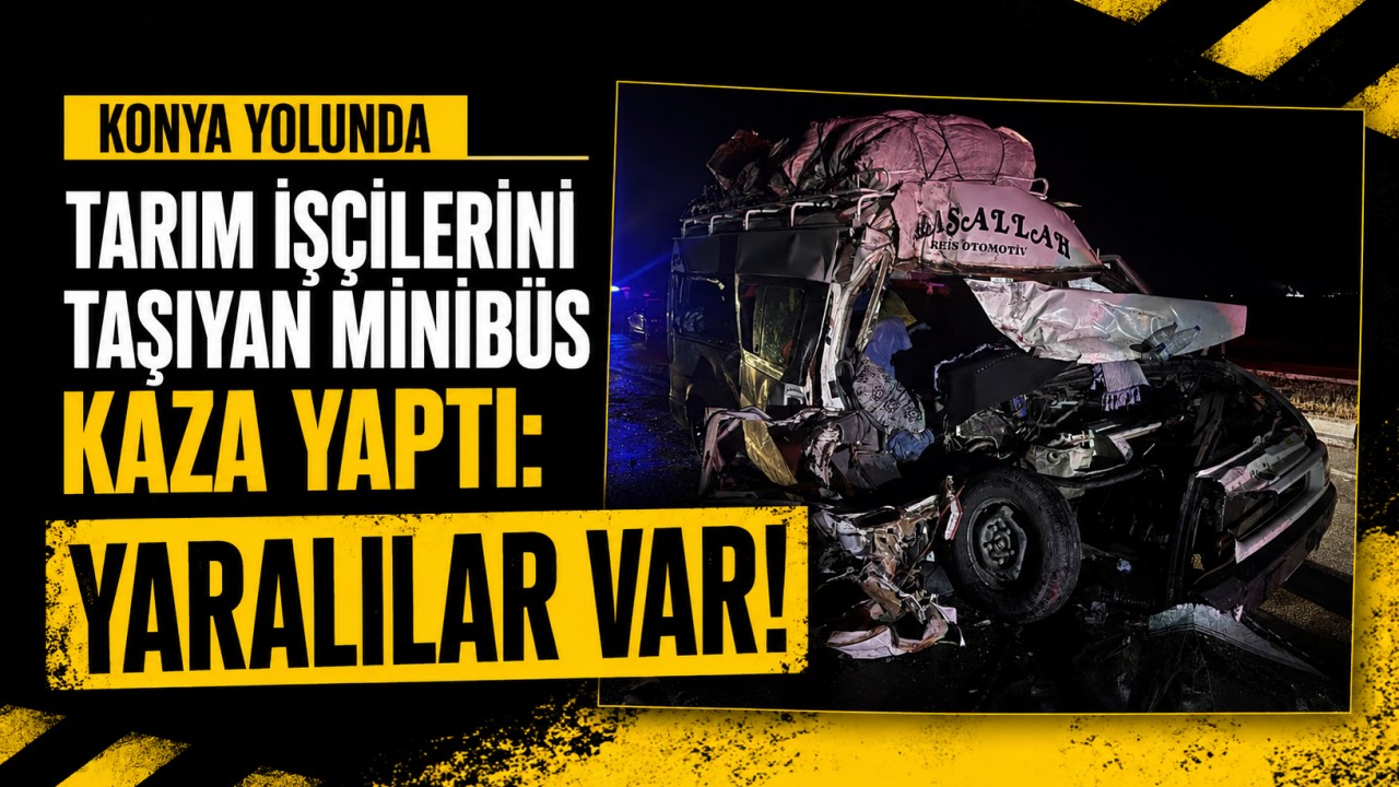 Konya yolunda tarım işçilerini taşıyan minibüs kaza yaptı: Yaralılar var!