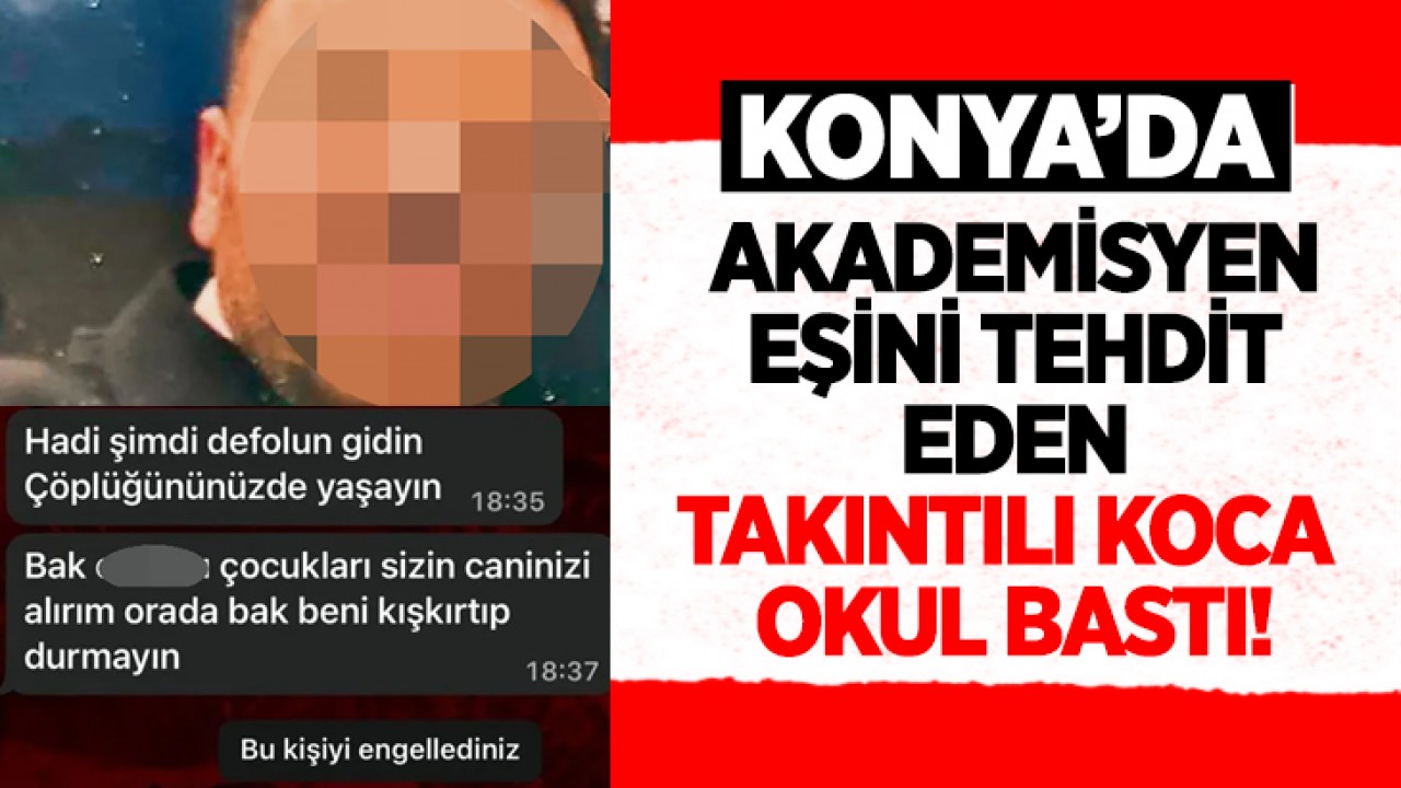 Konya'da akademisyen eşini tehdit eden takıntılı koca okul bastı!