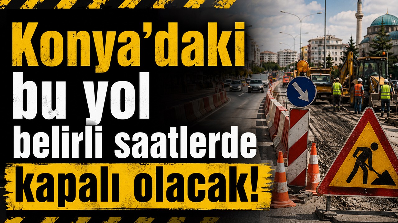 Konya'daki bu yol belirli saatlerde kapalı olacak!