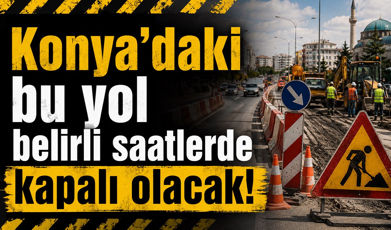 Konya'daki bu yol belirli saatlerde kapalı olacak!