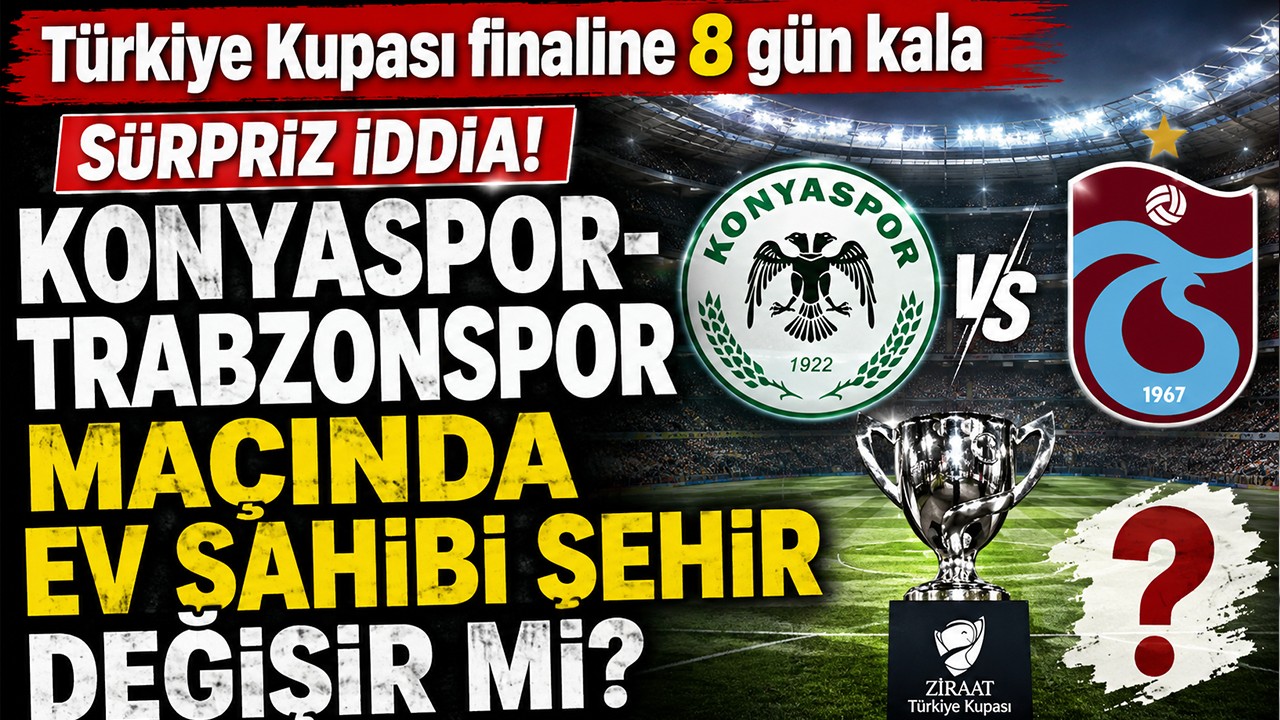 Türkiye Kupası finaline 8 gün kala sürpriz iddia! Konyaspor–Trabzonspor maçında ev sahibi şehir değişir mi?